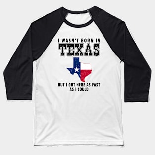 I Wasn't Born in Texas but I Got Here as Fast as I Could Baseball T-Shirt